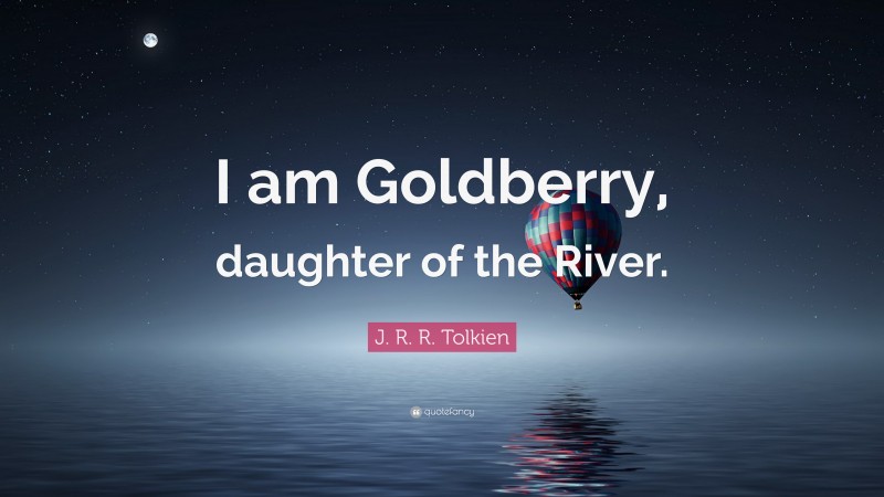 J. R. R. Tolkien Quote: “I am Goldberry, daughter of the River.”