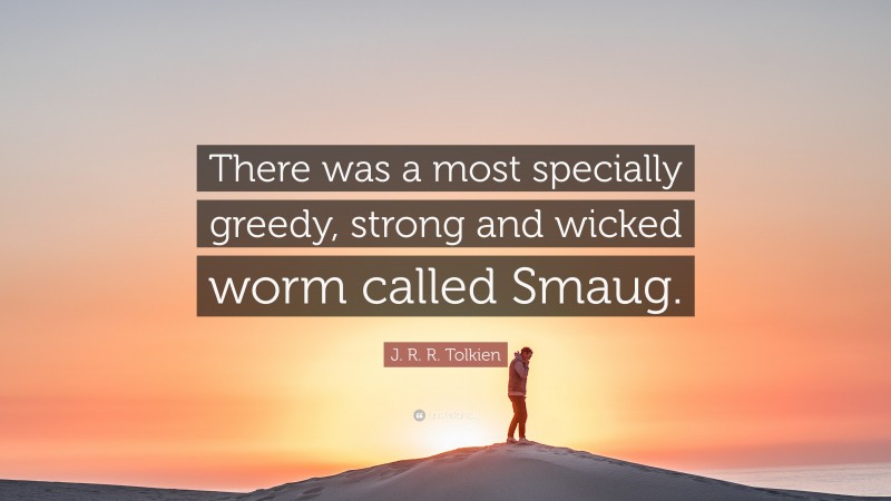 J. R. R. Tolkien Quote: “There was a most specially greedy, strong and wicked worm called Smaug.”