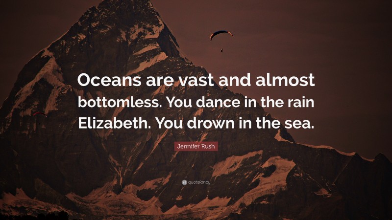 Jennifer Rush Quote: “Oceans are vast and almost bottomless. You dance in the rain Elizabeth. You drown in the sea.”