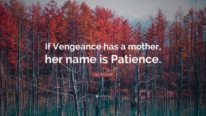 Jay Kristoff Quote: “If Vengeance has a mother, her name is Patience.”