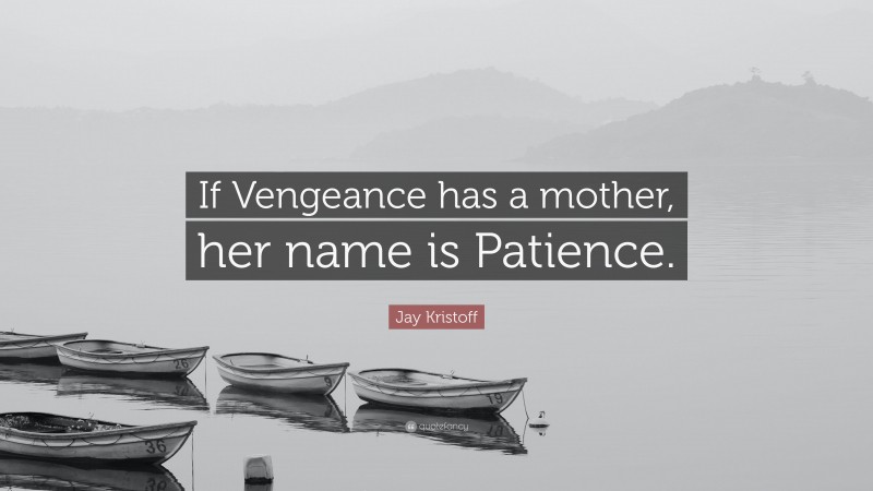 Jay Kristoff Quote: “If Vengeance has a mother, her name is Patience.”