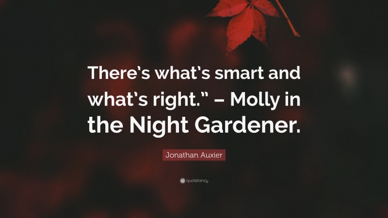 Jonathan Auxier Quote: “There’s what’s smart and what’s right.” – Molly in the Night Gardener.”