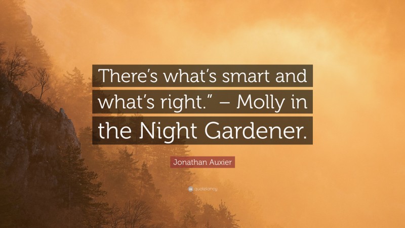Jonathan Auxier Quote: “There’s what’s smart and what’s right.” – Molly in the Night Gardener.”