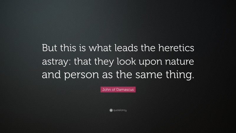 John of Damascus Quote: “But this is what leads the heretics astray: that they look upon nature and person as the same thing.”