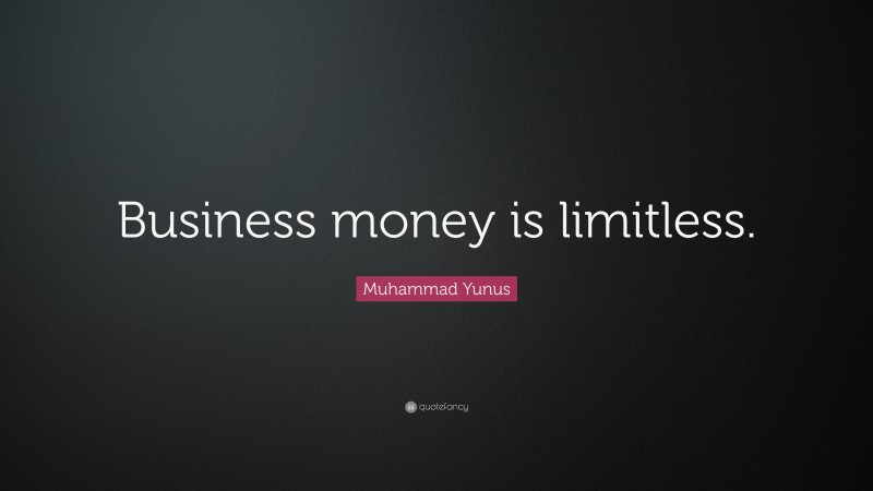 Muhammad Yunus Quote: “Business money is limitless.”