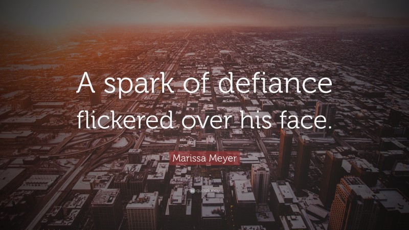 Marissa Meyer Quote: “A spark of defiance flickered over his face.”