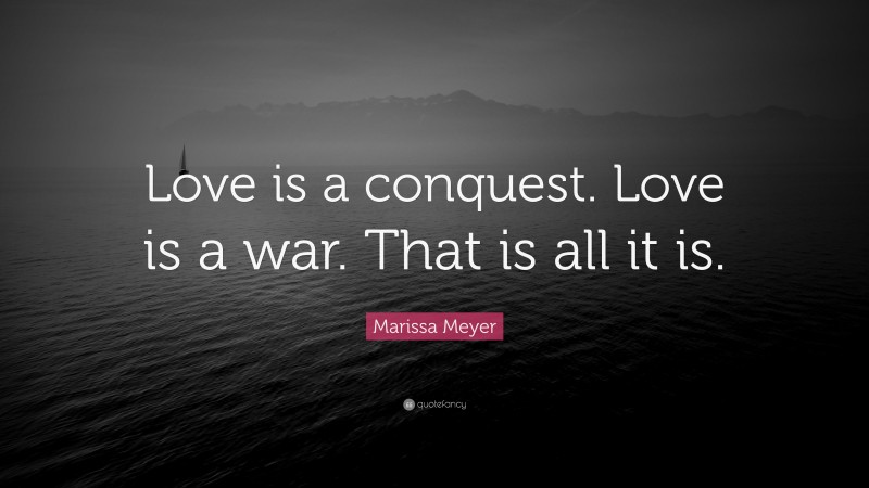 Marissa Meyer Quote: “Love is a conquest. Love is a war. That is all it is.”