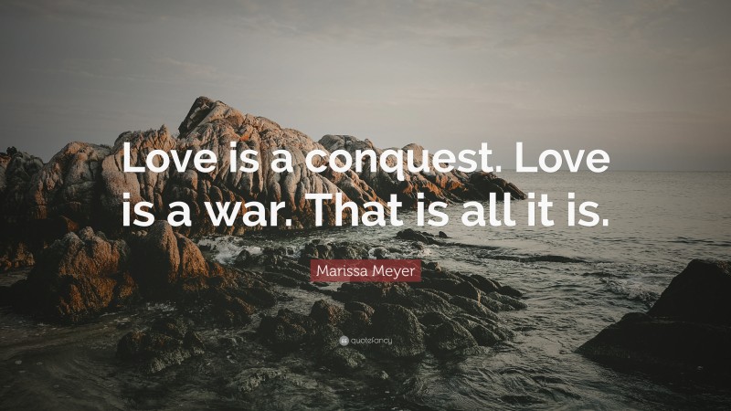 Marissa Meyer Quote: “Love is a conquest. Love is a war. That is all it is.”
