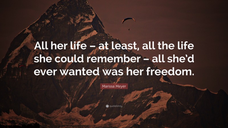 Marissa Meyer Quote: “All her life – at least, all the life she could remember – all she’d ever wanted was her freedom.”