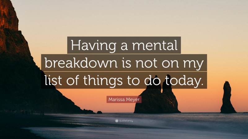 Marissa Meyer Quote: “Having a mental breakdown is not on my list of things to do today.”
