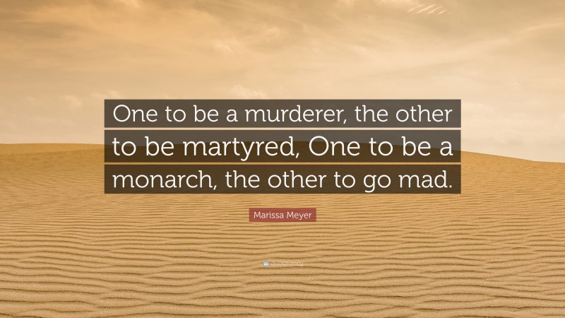 Marissa Meyer Quote: “One to be a murderer, the other to be martyred, One to be a monarch, the other to go mad.”