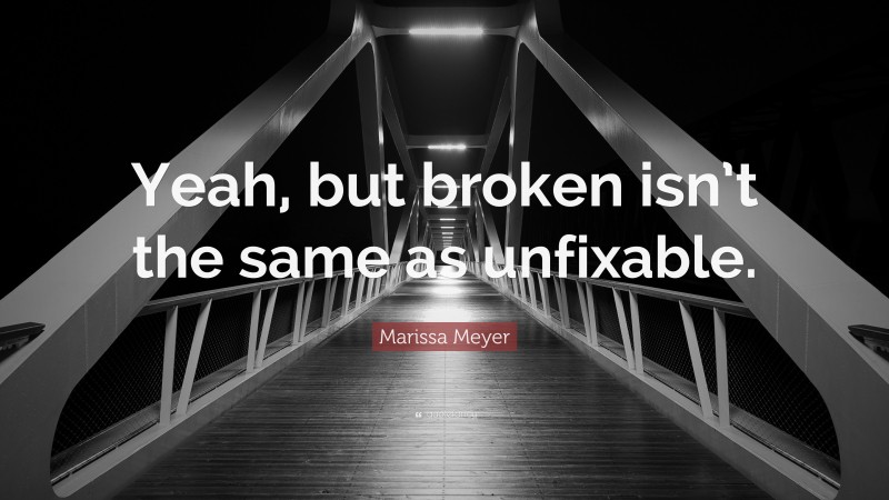 Marissa Meyer Quote: “Yeah, but broken isn’t the same as unfixable.”