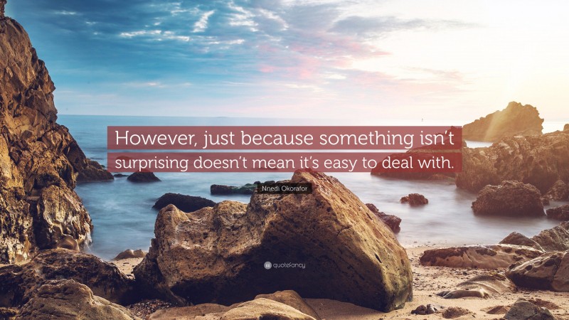 Nnedi Okorafor Quote: “However, just because something isn’t surprising doesn’t mean it’s easy to deal with.”