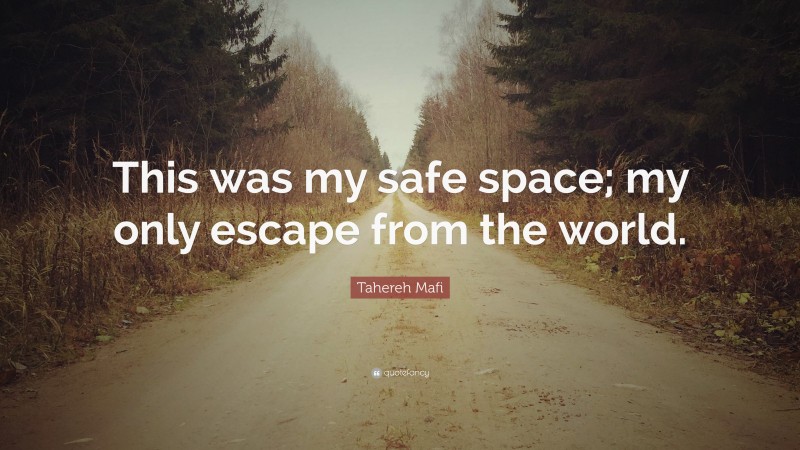 Tahereh Mafi Quote: “This was my safe space; my only escape from the world.”