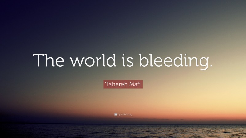 Tahereh Mafi Quote: “The world is bleeding.”