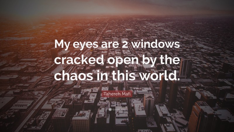 Tahereh Mafi Quote: “My eyes are 2 windows cracked open by the chaos in this world.”