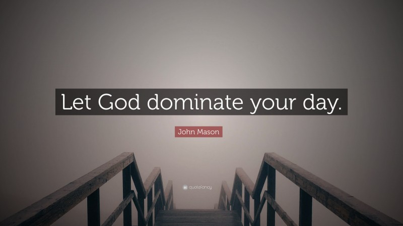John Mason Quote: “Let God dominate your day.”