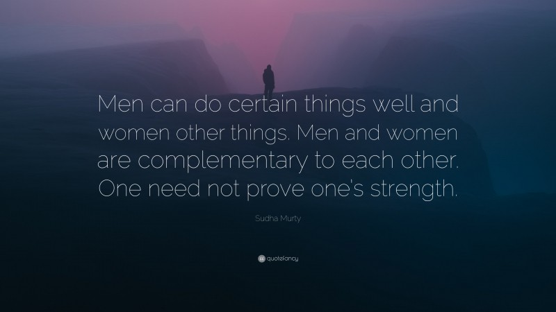 Sudha Murty Quote: “Men can do certain things well and women other things. Men and women are complementary to each other. One need not prove one’s strength.”