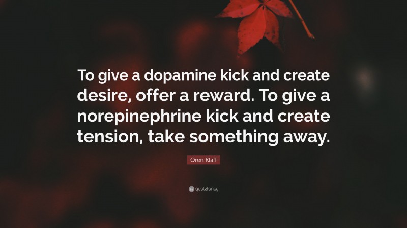 Oren Klaff Quote: “To give a dopamine kick and create desire, offer a reward. To give a norepinephrine kick and create tension, take something away.”