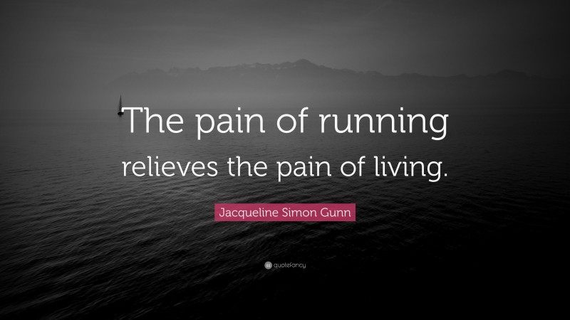 Jacqueline Simon Gunn Quote: “The pain of running relieves the pain of living.”