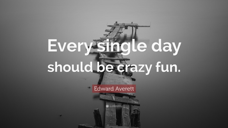 Edward Averett Quote: “Every single day should be crazy fun.”