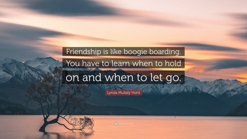 Lynda Mullaly Hunt Quote: “Friendship is like boogie boarding. You have to learn when to hold on and when to let go.”