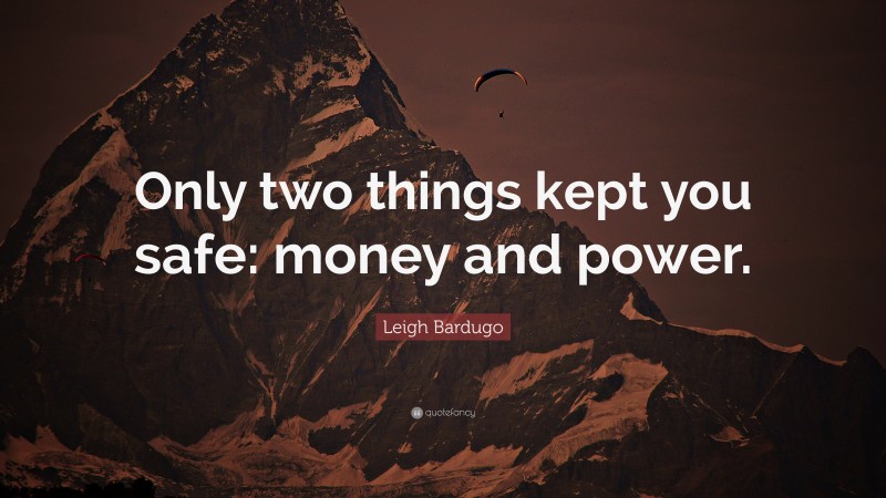 Leigh Bardugo Quote: “Only two things kept you safe: money and power.”