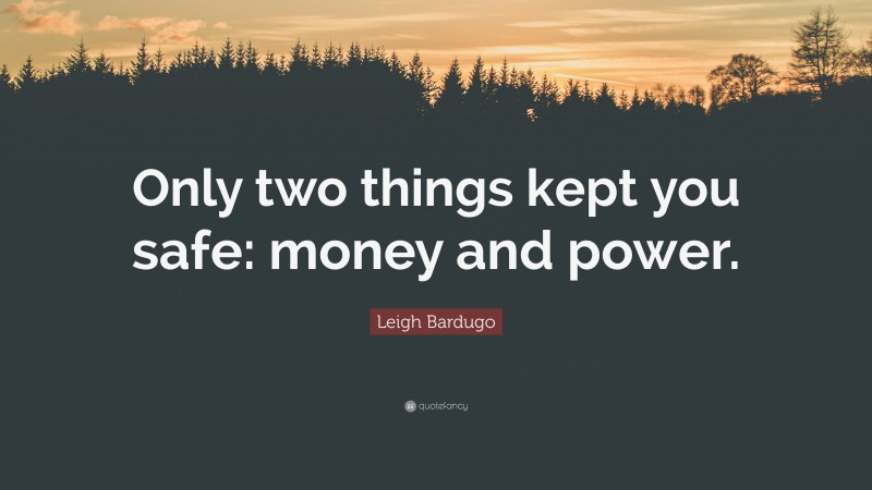 Leigh Bardugo Quote: “Only two things kept you safe: money and power.”