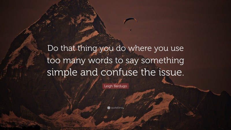 Leigh Bardugo Quote: “Do that thing you do where you use too many words to say something simple and confuse the issue.”