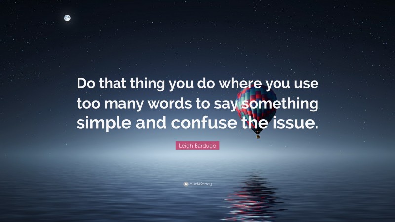 Leigh Bardugo Quote: “Do that thing you do where you use too many words to say something simple and confuse the issue.”