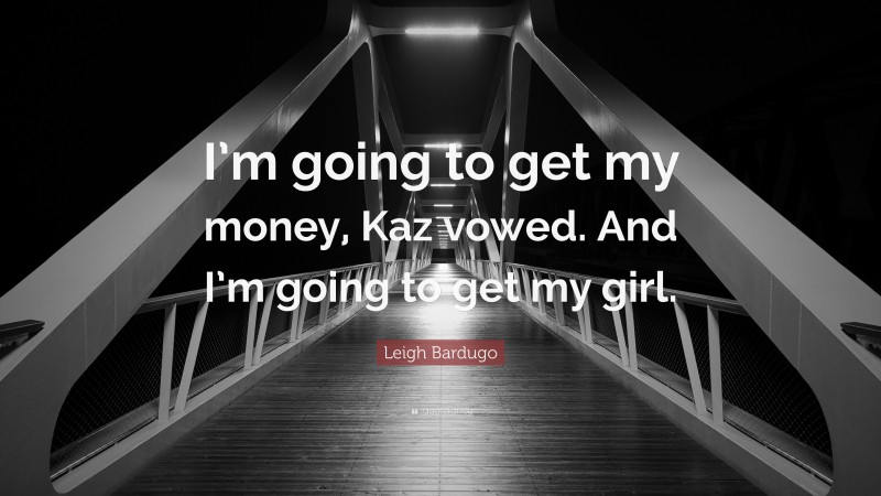 Leigh Bardugo Quote: “I’m going to get my money, Kaz vowed. And I’m going to get my girl.”
