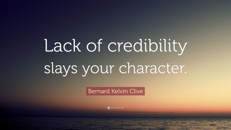 Bernard Kelvin Clive Quote: “Lack of credibility slays your character.”