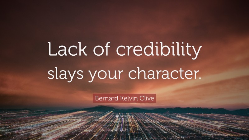 Bernard Kelvin Clive Quote: “Lack of credibility slays your character.”