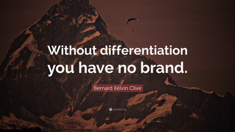 Bernard Kelvin Clive Quote: “Without differentiation you have no brand.”