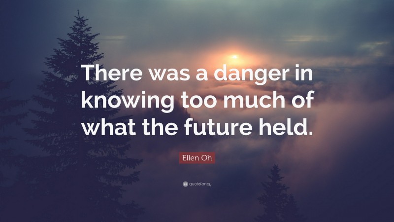 Ellen Oh Quote: “There was a danger in knowing too much of what the future held.”