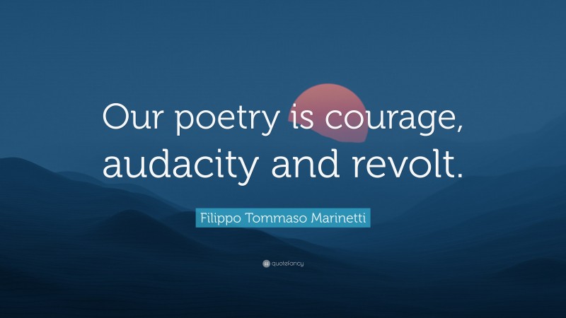 Filippo Tommaso Marinetti Quote: “Our poetry is courage, audacity and revolt.”