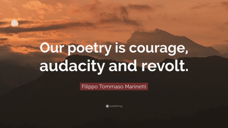Filippo Tommaso Marinetti Quote: “Our poetry is courage, audacity and revolt.”