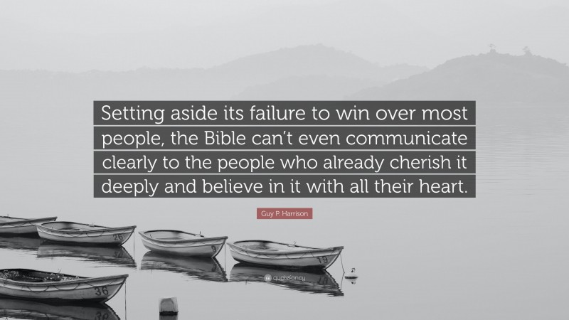 Guy P. Harrison Quote: “Setting aside its failure to win over most people, the Bible can’t even communicate clearly to the people who already cherish it deeply and believe in it with all their heart.”