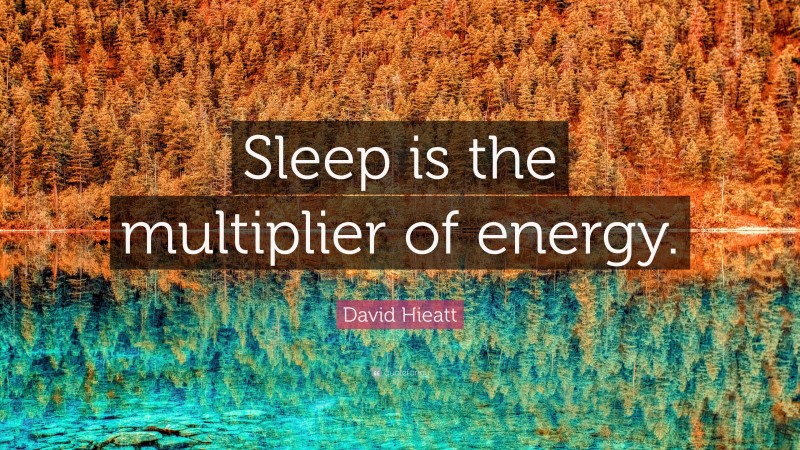 David Hieatt Quote: “Sleep is the multiplier of energy.”