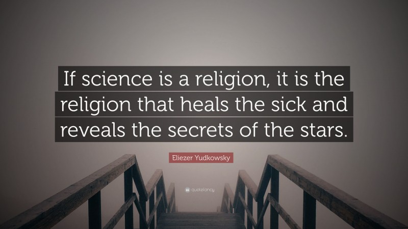 Eliezer Yudkowsky Quote: “If science is a religion, it is the religion that heals the sick and reveals the secrets of the stars.”