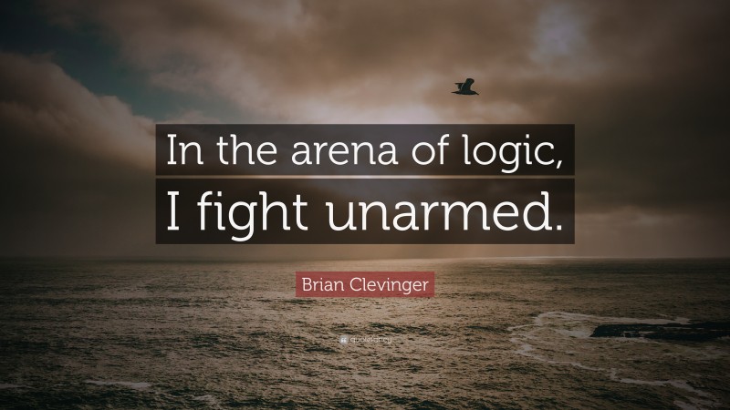 Brian Clevinger Quote: “In the arena of logic, I fight unarmed.”