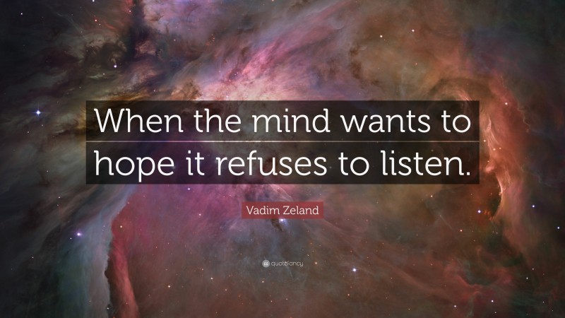 Vadim Zeland Quote: “When the mind wants to hope it refuses to listen.”
