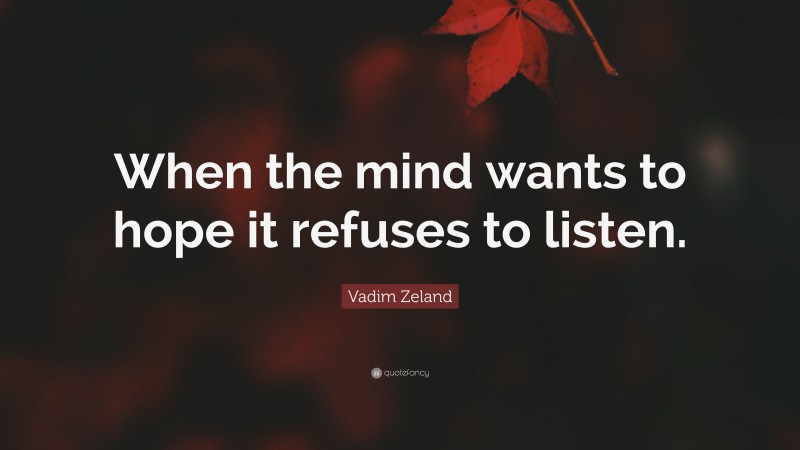 Vadim Zeland Quote: “When the mind wants to hope it refuses to listen.”