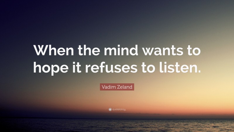 Vadim Zeland Quote: “When the mind wants to hope it refuses to listen.”