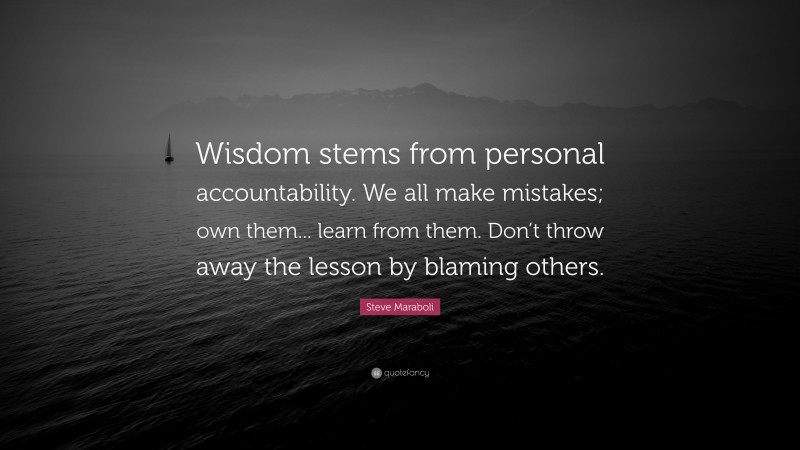 Steve Maraboli Quote: “Wisdom stems from personal accountability. We all make mistakes; own them... learn from them. Don’t throw away the lesson by blaming others.”