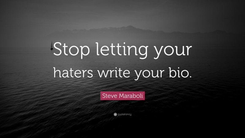 Steve Maraboli Quote: “Stop letting your haters write your bio.”