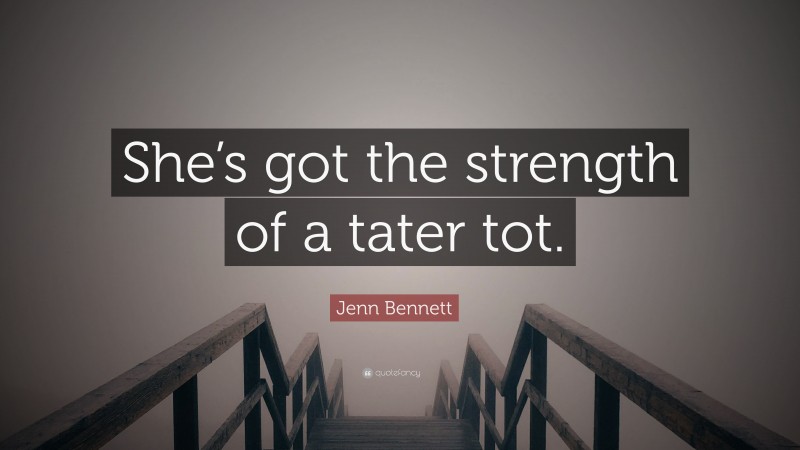 Jenn Bennett Quote: “She’s got the strength of a tater tot.”