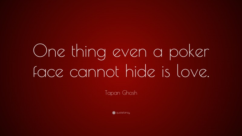 Tapan Ghosh Quote: “One thing even a poker face cannot hide is love.”