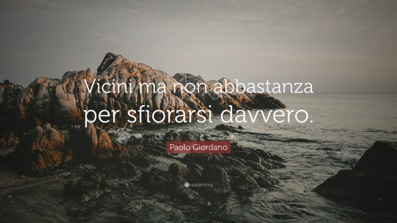 Paolo Giordano Quote: “Vicini ma non abbastanza per sfiorarsi davvero.”