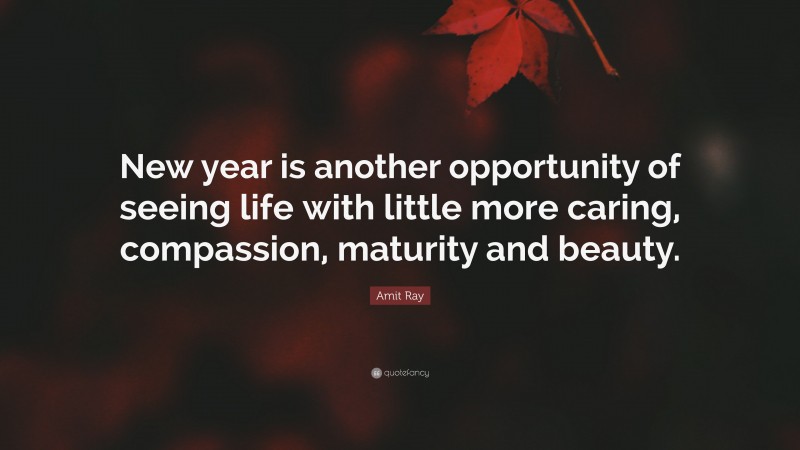 Amit Ray Quote: “New year is another opportunity of seeing life with little more caring, compassion, maturity and beauty.”